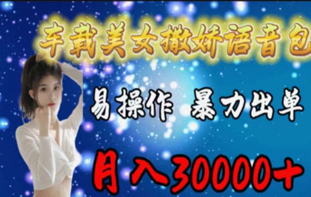 车载美女撒娇语音包，执行就出单，月入3000＋，小白看完课程就能马上实操网赚项目-副业赚钱-互联网创业-资源整合八方网创
