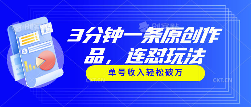 3分钟一条原创作品，连怼玩法，单号收入轻松破万网赚项目-副业赚钱-互联网创业-资源整合八方网创