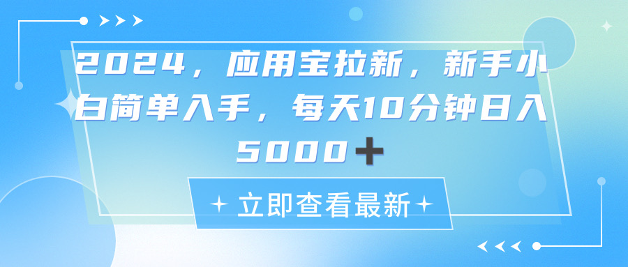 2024应用宝拉新，真正的蓝海项目，每天动动手指，日入5000+网赚项目-副业赚钱-互联网创业-资源整合八方网创