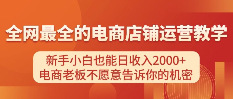 电商店铺运营教学，新手小白也能日收入2000+，电商老板不愿意告诉你的机密网赚项目-副业赚钱-互联网创业-资源整合八方网创