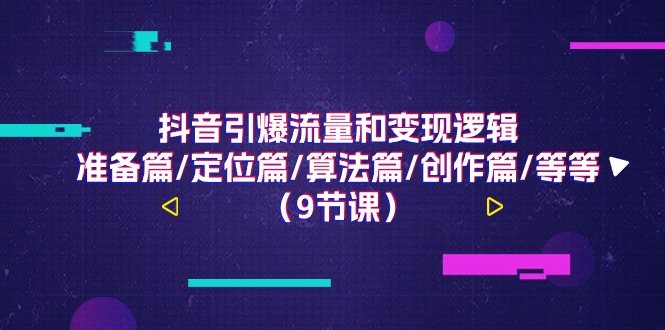 抖音引爆流量和变现逻辑，准备篇/定位篇/算法篇/创作篇/等等（9节课）网赚项目-副业赚钱-互联网创业-资源整合八方网创