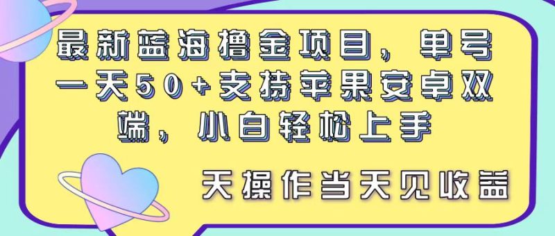 最新蓝海撸金项目，单号一天50+， 支持苹果安卓双端，小白轻松上手 当…网赚项目-副业赚钱-互联网创业-资源整合八方网创