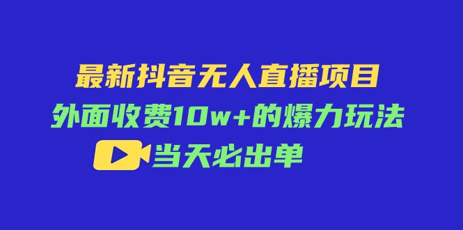 最新抖音无人直播项目，外面收费10w+的爆力玩法，当天必出单网赚项目-副业赚钱-互联网创业-资源整合八方网创