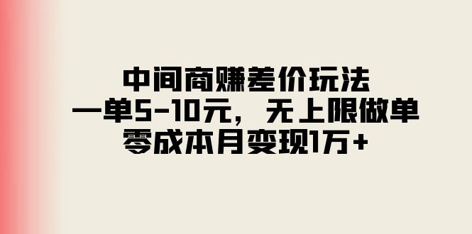 中间商赚差价玩法，一单5-10元，无上限做单，零成本月变现1万+网赚项目-副业赚钱-互联网创业-资源整合八方网创