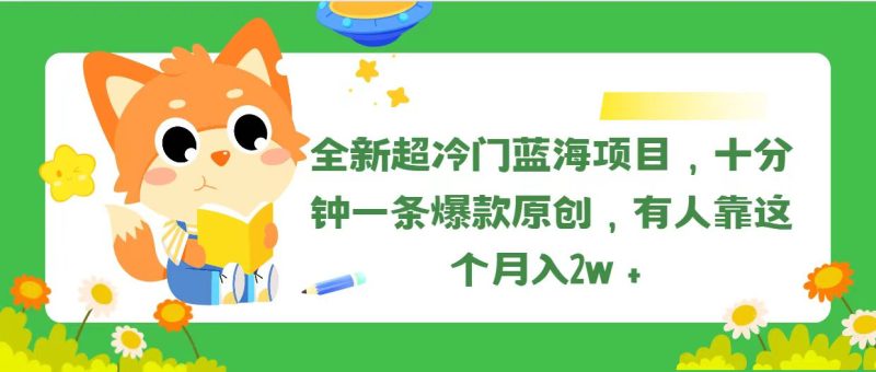 全新超冷门蓝海项目,十分钟一条爆款原创,有人靠这个月入2w+网赚项目-副业赚钱-互联网创业-资源整合八方网创