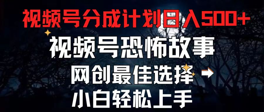 2024最新视频号分成计划，每天5分钟轻松月入500+，恐怖故事赛道,网赚项目-副业赚钱-互联网创业-资源整合八方网创