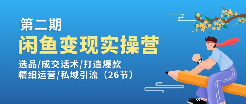 闲鱼变现实操训练营第2期：选品/成交话术/打造爆款/精细运营/私域引流网赚项目-副业赚钱-互联网创业-资源整合八方网创