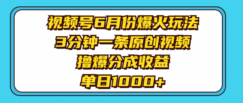 视频号6月份爆火玩法，3分钟一条原创视频，撸爆分成收益，单日1000+网赚项目-副业赚钱-互联网创业-资源整合八方网创