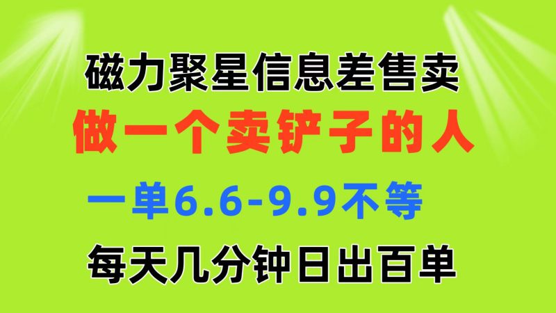 磁力聚星信息差 做一个卖铲子的人 一单6.6-9.9不等  每天几分钟 日出百单网赚项目-副业赚钱-互联网创业-资源整合八方网创