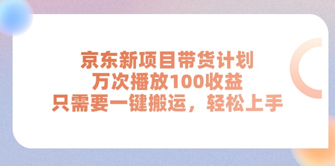 京东新项目带货计划，万次播放100收益，只需要一键搬运，轻松上手网赚项目-副业赚钱-互联网创业-资源整合八方网创