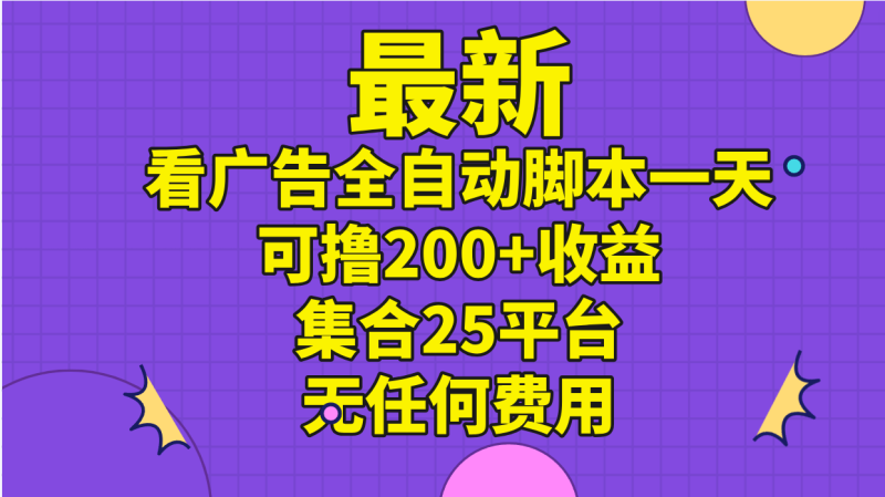 最新看广告全自动脚本一天可撸200+收益 。集合25平台 ，无任何费用网赚项目-副业赚钱-互联网创业-资源整合八方网创