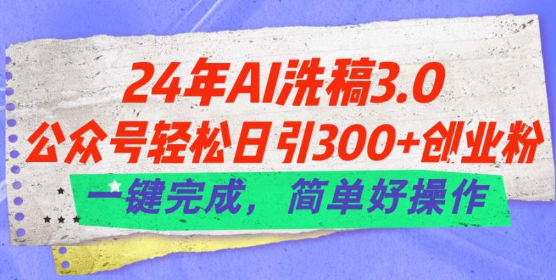 24年Ai洗稿3.0,公众号轻松日引300+创业粉,一键完成,简单好操作网赚项目-副业赚钱-互联网创业-资源整合八方网创