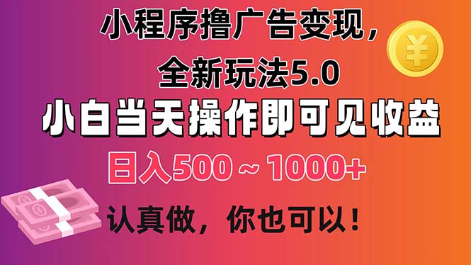 小程序撸广告变现，全新玩法5.0，小白当天操作即可上手，日收益 500~1000+网赚项目-副业赚钱-互联网创业-资源整合八方网创