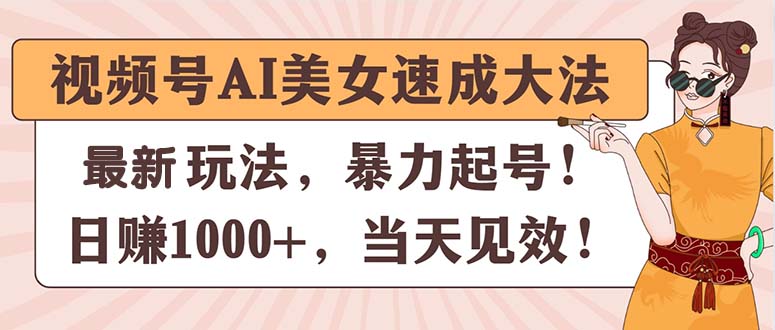 视频号AI美女速成大法，暴力起号，日赚1000+，当天见效网赚项目-副业赚钱-互联网创业-资源整合八方网创