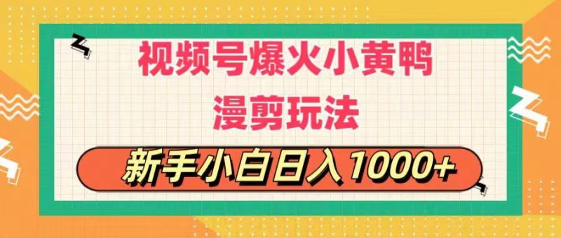 视频号爆火小黄鸭搞笑漫剪玩法，每日1小时，新手小白日入1000+网赚项目-副业赚钱-互联网创业-资源整合八方网创