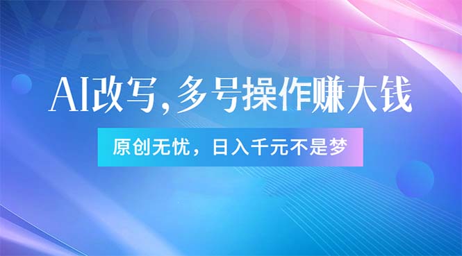 头条新玩法：全自动AI指令改写，多账号操作，原创无忧！日赚1000+网赚项目-副业赚钱-互联网创业-资源整合八方网创