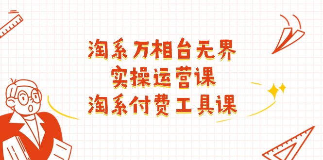 淘系-万相台无界实操运营课：淘系 付费工具课（40节课）网赚项目-副业赚钱-互联网创业-资源整合八方网创