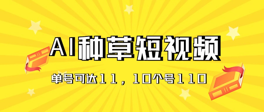 AI种草单账号日收益11元（抖音，快手，视频号），10个就是110元网赚项目-副业赚钱-互联网创业-资源整合八方网创