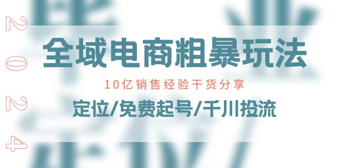 全域电商-粗暴玩法课：10亿销售经验干货分享！定位/免费起号/千川投流网赚项目-副业赚钱-互联网创业-资源整合八方网创
