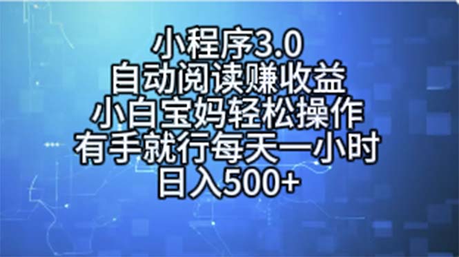 小程序3.0，自动阅读赚收益，小白宝妈轻松操作，有手就行，每天一小时…网赚项目-副业赚钱-互联网创业-资源整合八方网创