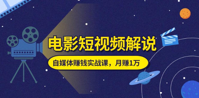 电影短视频解说，自媒体赚钱实战课，教你做电影解说短视频，月赚1万网赚项目-副业赚钱-互联网创业-资源整合八方网创