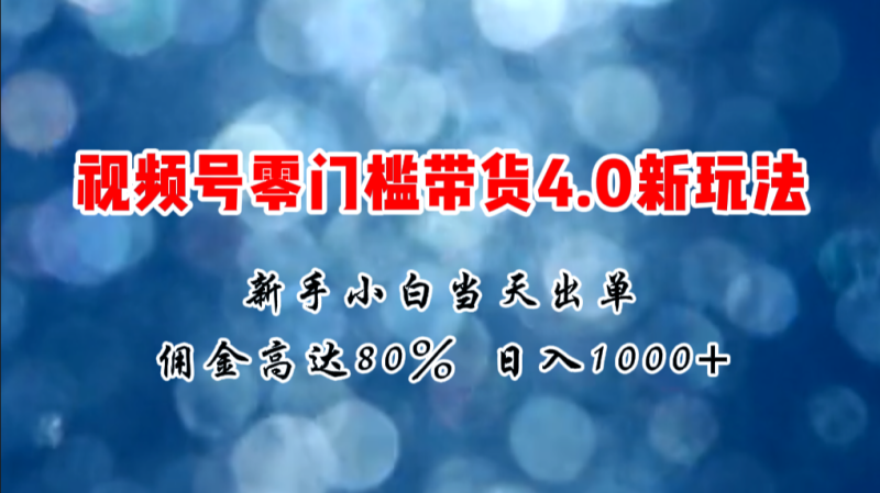 微信视频号零门槛带货4.0新玩法，新手小白当天见收益，日入1000+网赚项目-副业赚钱-互联网创业-资源整合八方网创