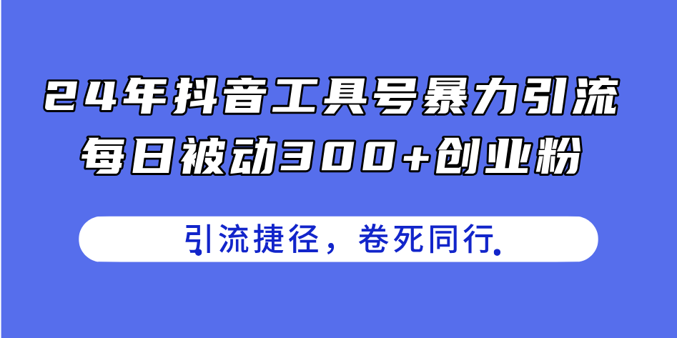 24年抖音工具号暴力引流，每日被动300+创业粉，创业粉捷径，卷死同行网赚项目-副业赚钱-互联网创业-资源整合八方网创