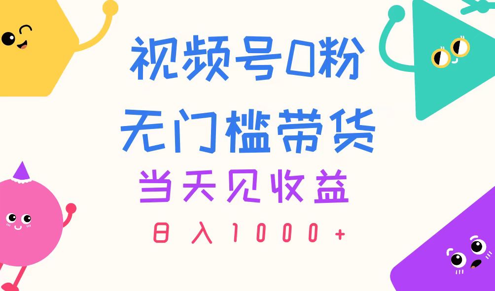 视频号0粉无门槛带货，当天见收益，日入1000+网赚项目-副业赚钱-互联网创业-资源整合八方网创