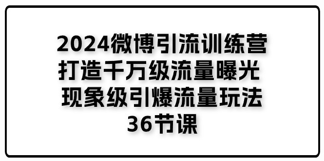 2024微博引流训练营「打造千万级流量曝光 现象级引爆流量玩法」36节课网赚项目-副业赚钱-互联网创业-资源整合八方网创