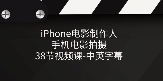 iPhone电影制作人-手机电影拍摄-38节视频课-中英字幕网赚项目-副业赚钱-互联网创业-资源整合八方网创