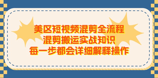 美区短视频混剪全流程，混剪搬运实战知识，每一步都会详细解释操作网赚项目-副业赚钱-互联网创业-资源整合八方网创