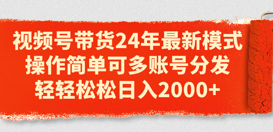 视频号带货24年最新模式，操作简单可多账号分发，轻轻松松日入2000+网赚项目-副业赚钱-互联网创业-资源整合八方网创