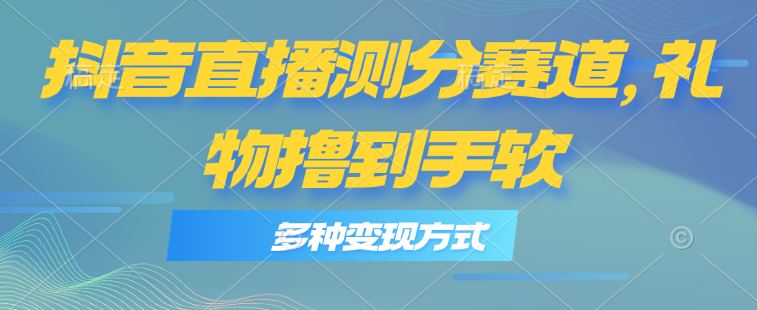 抖音直播测分赛道，多种变现方式，轻松日入1000+网赚项目-副业赚钱-互联网创业-资源整合八方网创