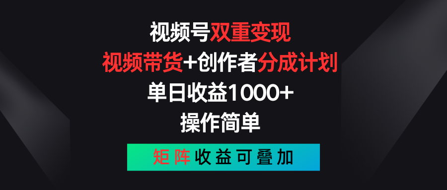 视频号双重变现，视频带货+创作者分成计划 , 单日收益1000+，可矩阵网赚项目-副业赚钱-互联网创业-资源整合八方网创