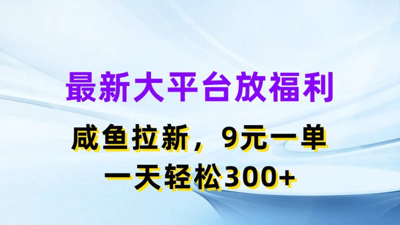 最新蓝海项目，闲鱼平台放福利，拉新一单9元，轻轻松松日入300+网赚项目-副业赚钱-互联网创业-资源整合八方网创