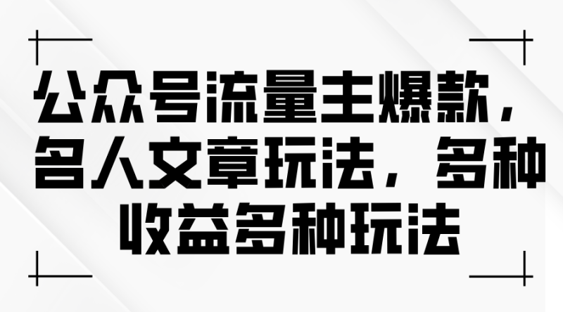 公众号流量主爆款，名人文章玩法，多种收益多种玩法网赚项目-副业赚钱-互联网创业-资源整合八方网创