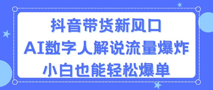 抖音带货新风口，AI数字人解说，流量爆炸，小白也能轻松爆单网赚项目-副业赚钱-互联网创业-资源整合八方网创