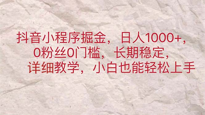 抖音小程序掘金，日人1000+，0粉丝0门槛，长期稳定，小白也能轻松上手网赚项目-副业赚钱-互联网创业-资源整合八方网创