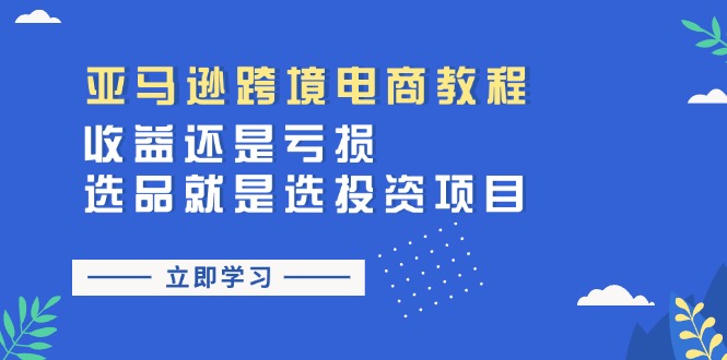 亚马逊跨境电商教程：收益还是亏损！选品就是选投资项目网赚项目-副业赚钱-互联网创业-资源整合八方网创