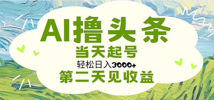 AI撸头条，轻松日入3000+无脑操作，当天起号，第二天见收益网赚项目-副业赚钱-互联网创业-资源整合八方网创