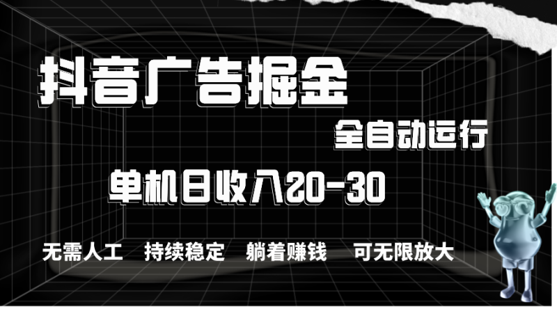 抖音广告掘金，单机产值20-30，全程自动化操作网赚项目-副业赚钱-互联网创业-资源整合八方网创