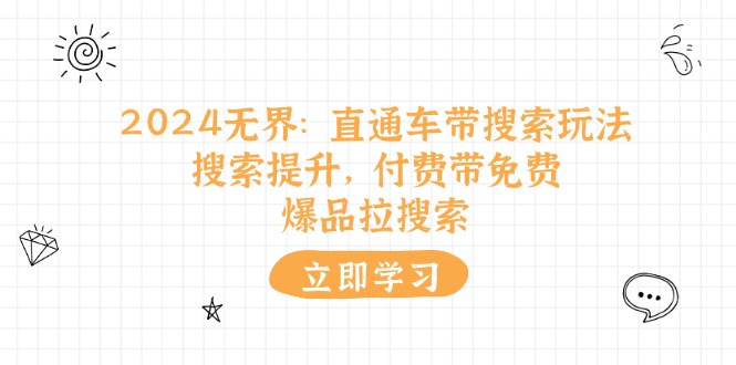 2024无界：直通车 带搜索玩法，搜索提升，付费带免费，爆品拉搜索网赚项目-副业赚钱-互联网创业-资源整合八方网创