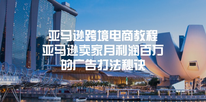 亚马逊跨境电商教程：亚马逊卖家月利润百万的广告打法秘诀网赚项目-副业赚钱-互联网创业-资源整合八方网创