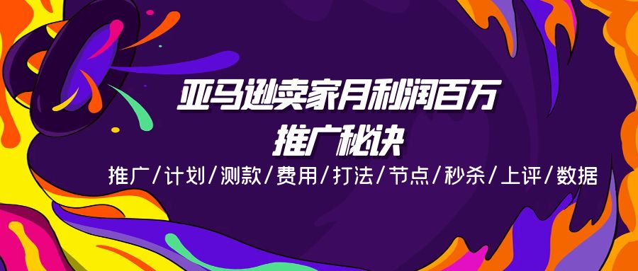亚马逊卖家月利润百万的推广秘诀，推广/计划/测款/费用/打法/节点/秒杀…网赚项目-副业赚钱-互联网创业-资源整合八方网创