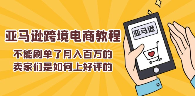 不能s单了月入百万的卖家们是如何上好评的，亚马逊跨境电商教程网赚项目-副业赚钱-互联网创业-资源整合八方网创
