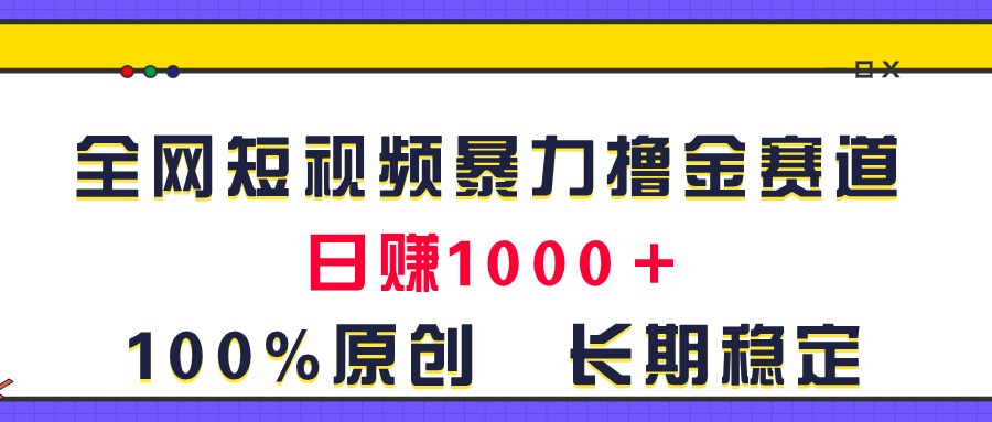全网短视频暴力撸金赛道，日入1000＋！原创玩法，长期稳定网赚项目-副业赚钱-互联网创业-资源整合八方网创
