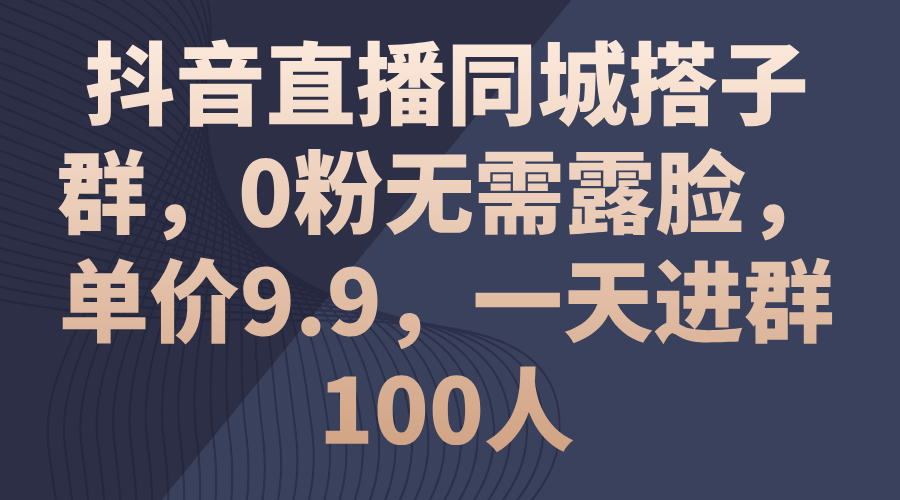 抖音直播同城搭子群，0粉无需露脸，单价9.9，一天进群100人网赚项目-副业赚钱-互联网创业-资源整合八方网创