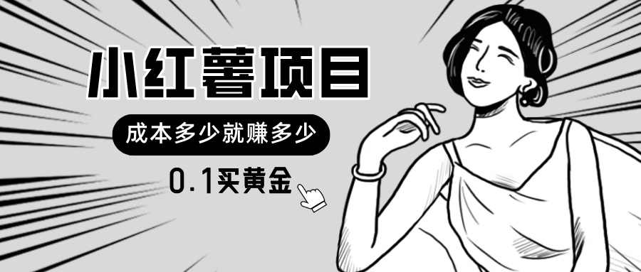 小红薯暴力项目，0.1买黄金。操作简单，日入无上限，可无限扩大。网赚项目-副业赚钱-互联网创业-资源整合八方网创