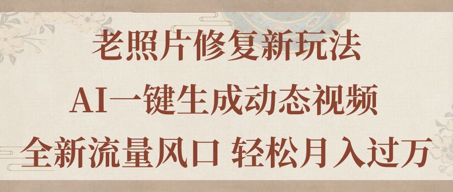 老照片修复新玩法，老照片AI一键生成动态视频 全新流量风口 轻松月入过万网赚项目-副业赚钱-互联网创业-资源整合八方网创
