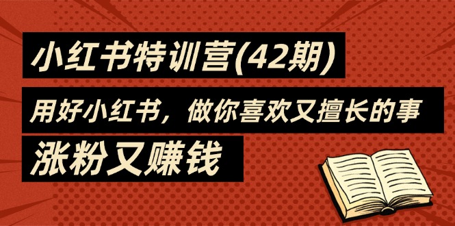 35天-小红书特训营（42期），用好小红书，做你喜欢又擅长的事，涨粉又赚钱网赚项目-副业赚钱-互联网创业-资源整合八方网创